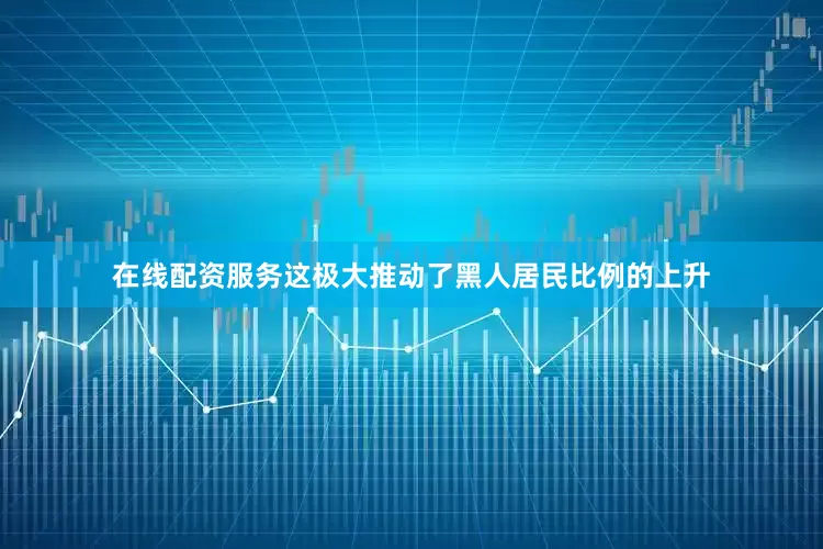 在线配资服务这极大推动了黑人居民比例的上升