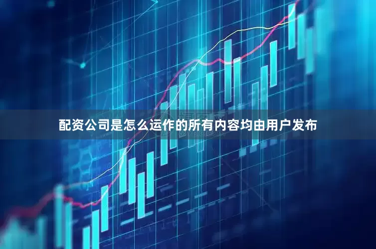 配资公司是怎么运作的所有内容均由用户发布