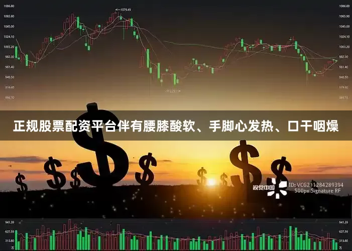 正规股票配资平台伴有腰膝酸软、手脚心发热、口干咽燥