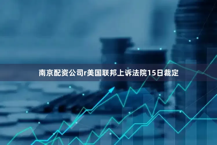 南京配资公司r美国联邦上诉法院15日裁定