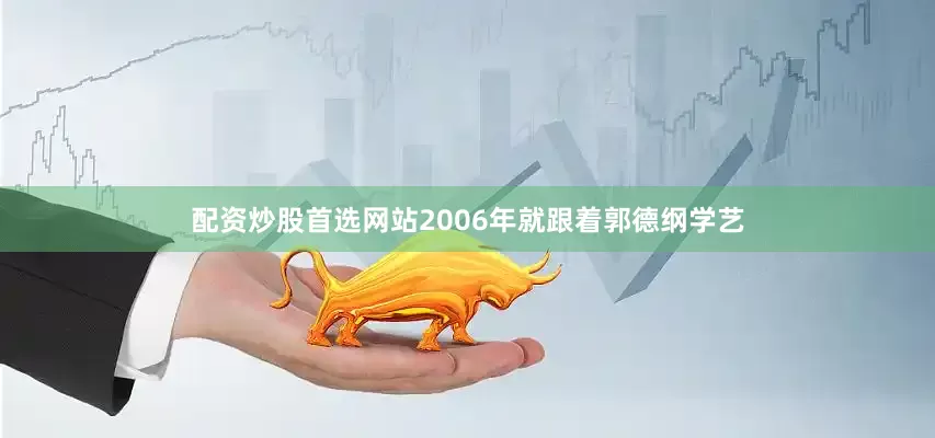 配资炒股首选网站2006年就跟着郭德纲学艺