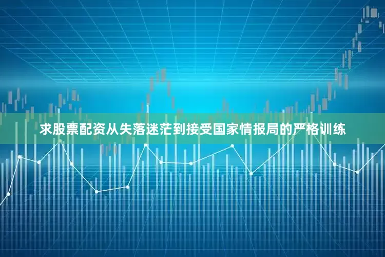 求股票配资从失落迷茫到接受国家情报局的严格训练