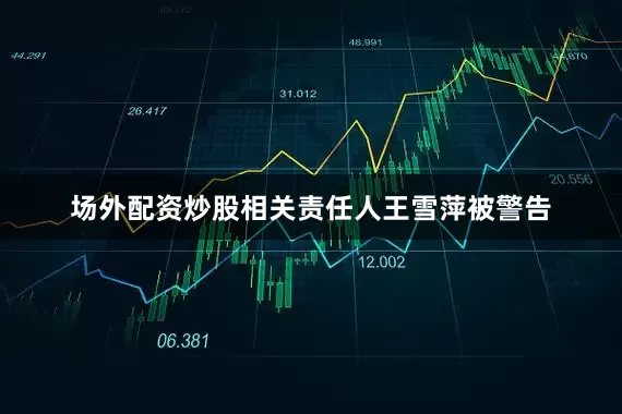 场外配资炒股相关责任人王雪萍被警告