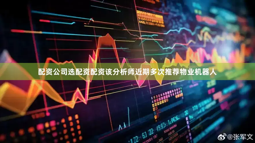 配资公司选配资配资该分析师近期多次推荐物业机器人