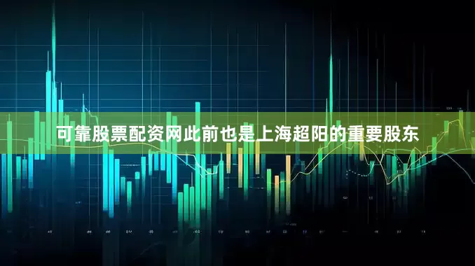 可靠股票配资网此前也是上海超阳的重要股东