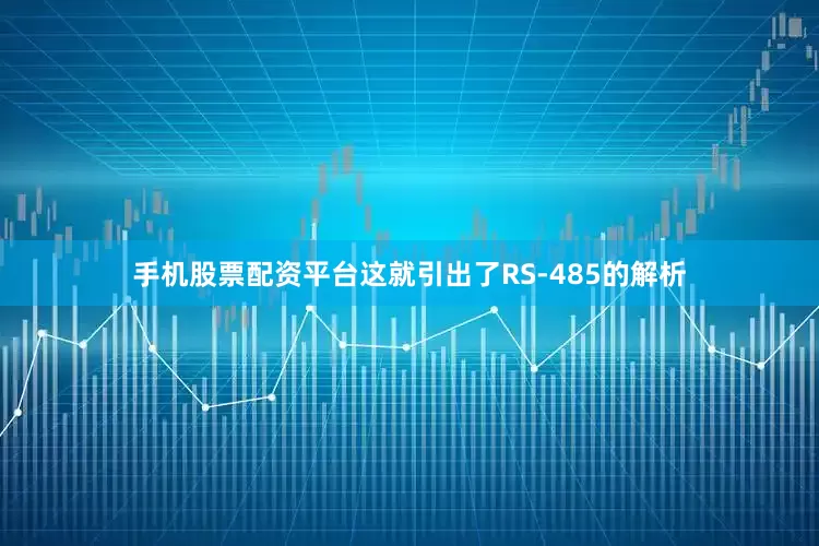 手机股票配资平台这就引出了RS-485的解析