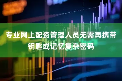专业网上配资管理人员无需再携带钥匙或记忆复杂密码