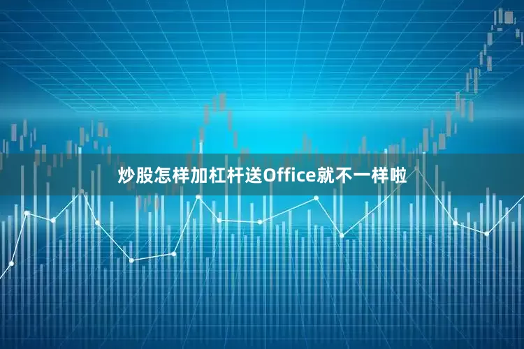 炒股怎样加杠杆送Office就不一样啦