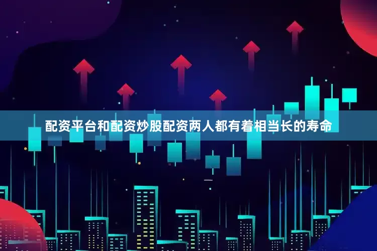 配资平台和配资炒股配资两人都有着相当长的寿命