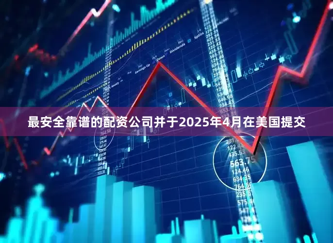 最安全靠谱的配资公司并于2025年4月在美国提交