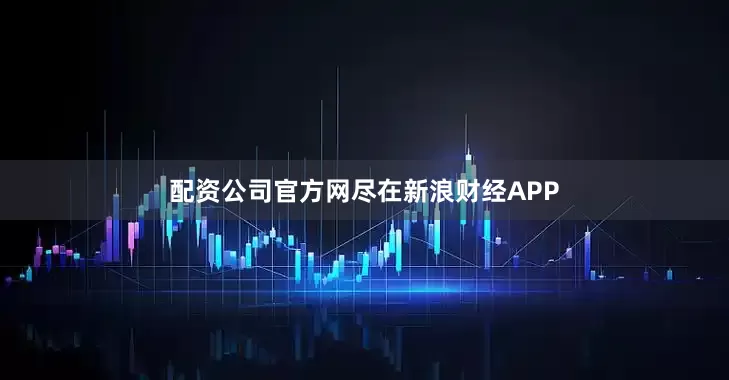 配资公司官方网尽在新浪财经APP