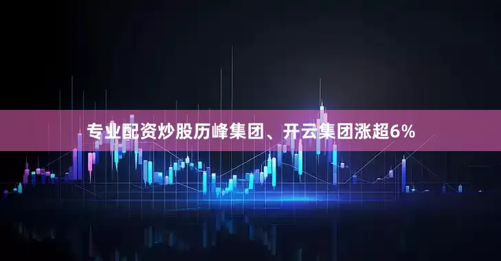 专业配资炒股历峰集团、开云集团涨超6%
