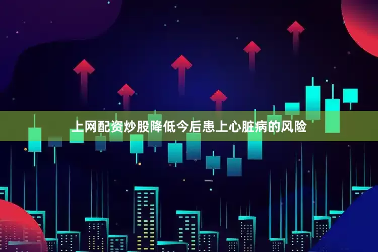 上网配资炒股降低今后患上心脏病的风险