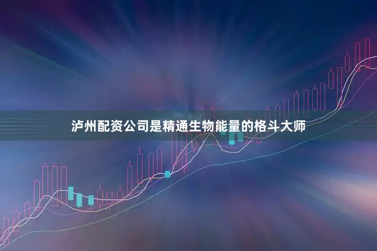 泸州配资公司是精通生物能量的格斗大师